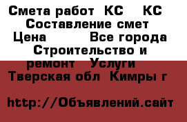 Смета работ. КС 2, КС 3. Составление смет › Цена ­ 500 - Все города Строительство и ремонт » Услуги   . Тверская обл.,Кимры г.